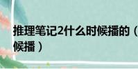 推理筆記2什么時候播的(推理筆記2什么時候播)
