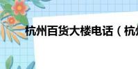 杭州百貨大樓電話(杭州百貨大樓)