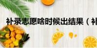 補錄志愿啥時候出結果(補錄志愿是什么時候)