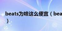 beats為啥這么便宜(beats耳機為何這么貴)