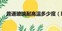普通玻璃耐高溫多少度(玻璃耐高溫嗎)