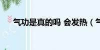 氣功是真的嗎 會發熱(氣功是真的嗎)