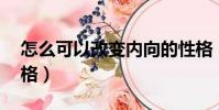 怎么可以改變內向的性格(21天改變內向性格)