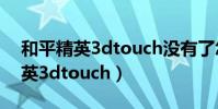 和平精英3dtouch沒有了怎么解決(和平精英3dtouch)