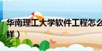華南理工大學軟件工程怎么樣(軟件工程怎么樣)