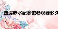 四渡赤水紀念館參觀要多久(四渡赤水紀念館)