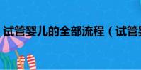 試管嬰兒的全部流程(試管嬰兒是親生的嗎)