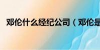 鄧倫什么經紀公司(鄧倫是哪個經紀公司)