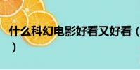 什么科幻電影好看又好看(什么科幻電影好看)
