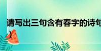 請寫出三句含有春字的詩句(含有春字的詩句)