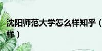 沈陽師范大學怎么樣知乎(沈陽師范大學怎么樣)