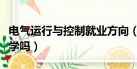 電氣運行與控制就業方向(電氣運行與控制難學嗎)