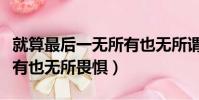 就算最后一無所有也無所謂(就算最后一無所有也無所畏懼)