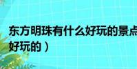 東方明珠有什么好玩的景點(東方明珠有什么好玩的)