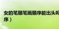 女的筆順筆畫順序能出頭嗎(女的筆順筆畫順序)