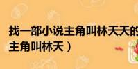 找一部小說主角叫林天天的小說(找一部小說主角叫林天)