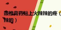 頸椎膏藥貼上火辣辣的疼(頸椎病貼膏藥火辣辣的)