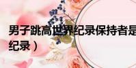 男子跳高世界紀錄保持者是誰(男子跳高世界紀錄)