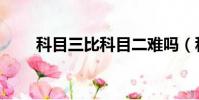 科目三比科目二難嗎(科目二難嗎)
