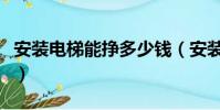 安裝電梯能掙多少錢(安裝電梯一般工資多少)
