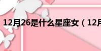 12月26是什么星座女(12月26是什么星座)