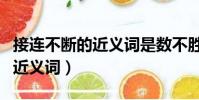 接連不斷的近義詞是數不勝數嗎(接連不斷的近義詞)