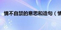 情不自禁的意思和造句(情不自禁的意思)