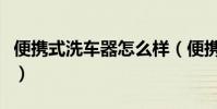 便攜式洗車器怎么樣(便攜式洗車器使用感受)