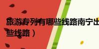 旅游專列有哪些線路南寧出發(旅游專列有哪些線路)