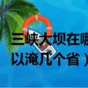 三峽大壩在哪里哪個省的哪個市（三峽大壩可以淹幾個省）