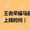 王者榮耀馬超上線時間是多久（王者榮耀馬超上線時間）