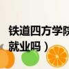 鐵道四方學院好就業嗎知乎（鐵道四方學院好就業嗎）