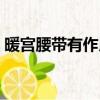 暖宮腰帶有作用嗎（暖宮腰帶真的能暖宮嗎）