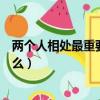兩個人相處最重要的是什么現實（兩個人相處最重要的是什么）