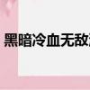 黑暗冷血無敵流小說（黑暗冷血無限流小說）