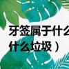牙簽屬于什么垃圾應該放在什么桶里（牙簽是什么垃圾）