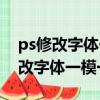 ps修改字體一模一樣不知道原文字體（ps修改字體一模一樣）