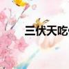 三伏天吃什么水果（三伏天吃什么）