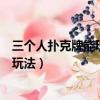 三個人撲克牌能玩什么和游戲規則（三個人玩撲克牌有什么玩法）