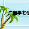 廣告學考研可以考什么專業（廣告學）