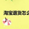 淘寶退貨怎么退款詳細流程（淘寶退貨怎么退）