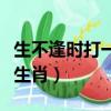 生不逢時打一生肖謎底是什么（生不逢時打一生肖）