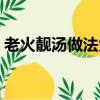 老火靚湯做法大全圖片（老火靚湯做法大全）