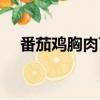 番茄雞胸肉可以一起吃嗎（番茄雞胸肉）