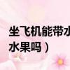 坐飛機能帶水果嗎可以帶多少斤（坐飛機能帶水果嗎）