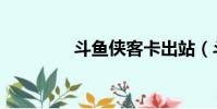 斗魚俠客卡出站(斗魚俠)