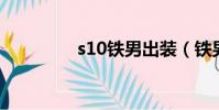 s10鐵男出裝(鐵男出裝)