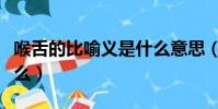 喉舌的比喻義是什么意思(喉舌的比喻義是什么)