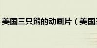 美國三只熊的動畫片(美國三只小熊動畫片)