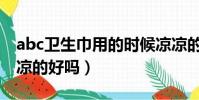 abc衛生巾用的時候涼涼的嘛(abc衛生巾涼涼的好嗎)